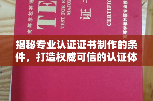 江达揭秘专业认证证书制作的条件，打造权威可信的认证体系