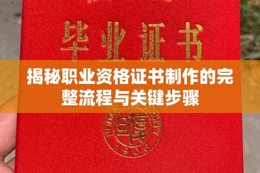 江达揭秘职业资格证书制作的完整流程与关键步骤