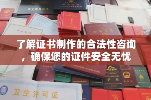 江达了解证书制作的合法性咨询，确保您的证件安全无忧