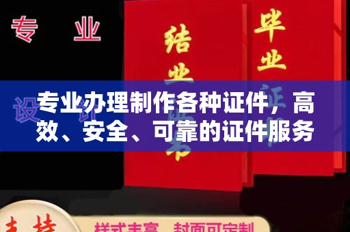 江达专业办理制作各种证件，高效、安全、可靠的证件服务专家