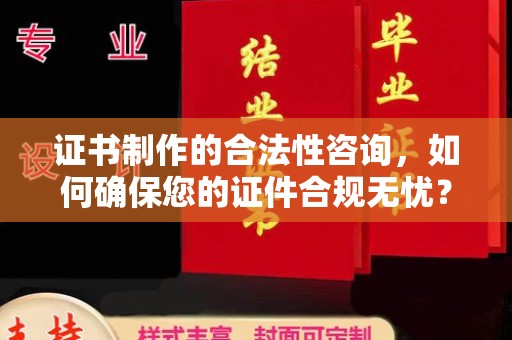 江达证书制作的合法性咨询，如何确保您的证件合规无忧？