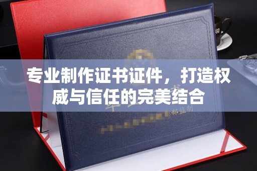 江达专业制作证书证件，打造权威与信任的完美结合