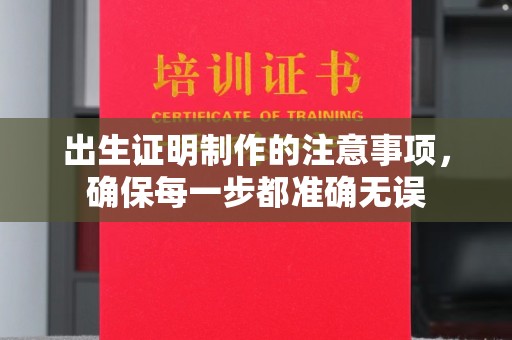 江达出生证明制作的注意事项，确保每一步都准确无误