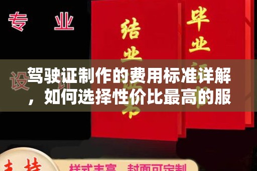 江达驾驶证制作的费用标准详解，如何选择性价比最高的服务？