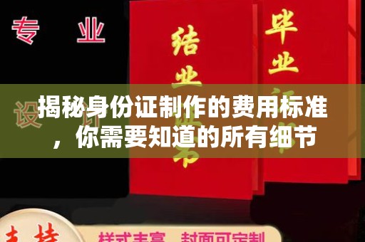 江达揭秘身份证制作的费用标准，你需要知道的所有细节