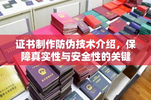江达证书制作防伪技术介绍，保障真实性与安全性的关键