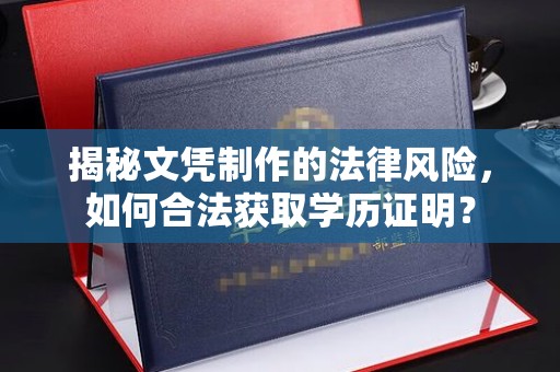 江达揭秘文凭制作的法律风险，如何合法获取学历证明？