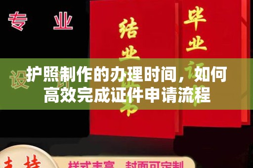 江达护照制作的办理时间，如何高效完成证件申请流程