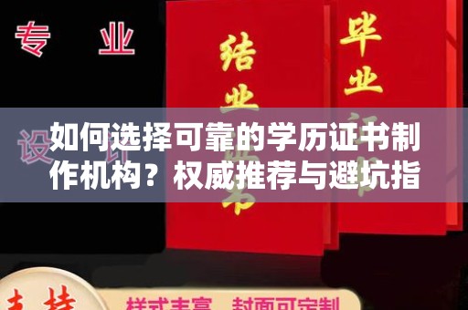 江达如何选择可靠的学历证书制作机构？权威推荐与避坑指南