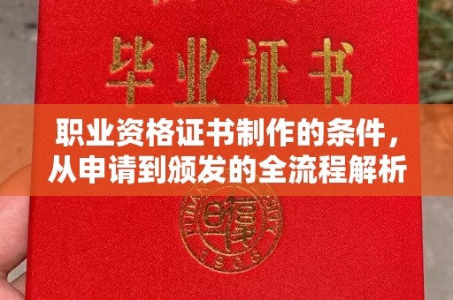 江达职业资格证书制作的条件，从申请到颁发的全流程解析