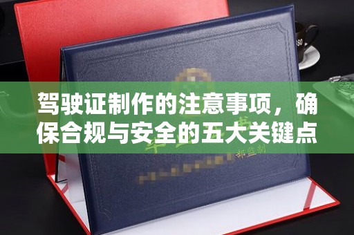 江达驾驶证制作的注意事项，确保合规与安全的五大关键点