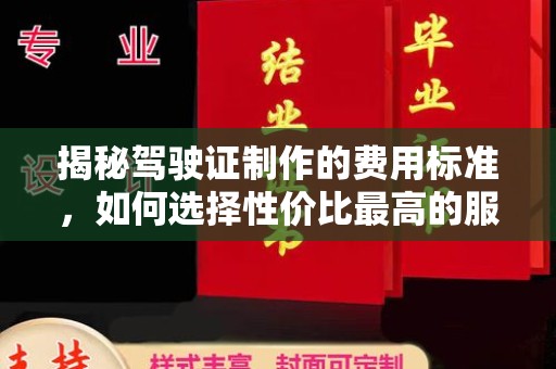 江达揭秘驾驶证制作的费用标准，如何选择性价比最高的服务？