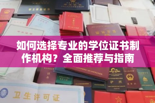 江达如何选择专业的学位证书制作机构？全面推荐与指南