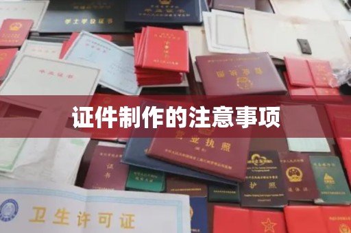 江达证件制作的注意事项